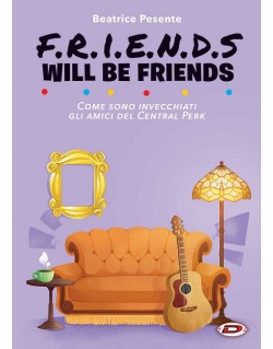 F.R.I.E.N.D.S WILL BE FRIENDS - CPME SONO INVECCHIATI GLI AMICI DEL CENTRAL PERK